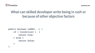 provectus.com
What can skilled developer write being in rush or
because of other objective factors
public boolean isXXX(...) {
if ( <condition> ) {
return true;
} else {
return false;
}
}
 