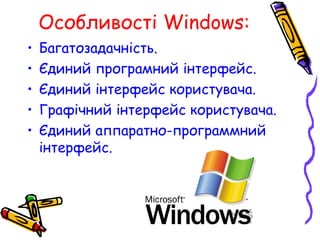 Особливості Windows:
• Багатозадачність.
• Єдиний програмний інтерфейс.
• Єдиний інтерфейс користувача.
• Графічний інтерфейс користувача.
• Єдиний аппаратно-программний
інтерфейс.
 