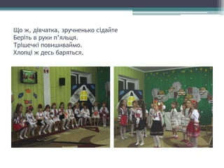 Що ж, дівчатка, зручненько сідайте
Беріть в руки п’яльця.
Трішечкі повишиваймо.
Хлопці ж десь баряться.
 
