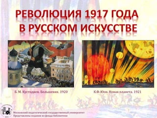 Московский педагогический государственный университет
Представлены издания из фонда библиотеки
Б. М. Кустодиев. Большевик. 1920 К.Ф. Юон. Новая планета. 1921
 