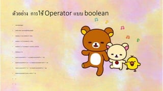 ตัวอย่ำง กำรใช้Operator แบบ boolean
• class BoolLogic{
• public static void main(String args[]){
• boolean a = true; boolean b = false;
• boolean c = a | b; boolean d = a & b;
• boolean e = a ^ b; boolean f = (!a & b) | (a & !b);
• boolean g = !a;
• System.out.println("a = " + a); System.out.println("b = " + b);
• System.out.println("a | b = " + c); System.out.println("a & b = " + d);
• System.out.println("a ^ b = " + e); System.out.println("!a = " + g);
• System.out.println("!a & b | a & !b = " + f);
• }
• }
 