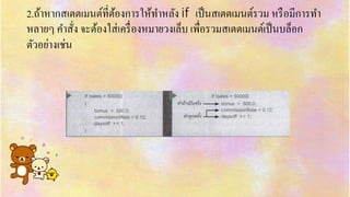 2.ถ้ำหำกสเตตเมนต์ที่ต้องกำรให้ทำหลัง if เป็นสเตตเมนต์รวม หรือมีกำรทำ
หลำยๆ คำสั่ง จะต้องใส่เครื่องหมำยวงเล็บ เพื่อรวมสเตตเมนต์เป็นบล็อก
ตัวอย่ำงเช่น
 