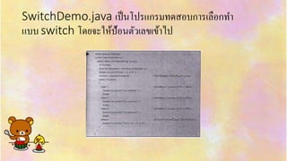 SwitchDemo.java เป็นโปรแกรมทดสอบกำรเลือกทำ
แบบ switch โดยจะให้ป้อนตัวเลขเข้ำไป
 