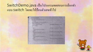 SwitchDemo.java เป็นโปรแกรมทดสอบกำรเลือกทำ
แบบ switch โดยจะให้ป้อนตัวเลขเข้ำไป
 