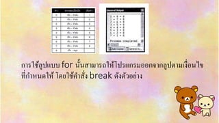 กำรใช้ลูปแบบ for นั้นสำมำรถให้โปรแกรมออกจำกลูปตำมเงื่อนไข
ที่กำหนดให้ โดยใช้คำสั่ง break ดังตัวอย่ำง
 