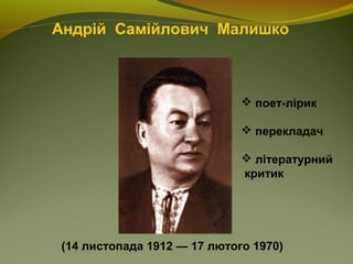        Андрій Самійлович Малишко
(14 листопада 1912 — 17 лютого 1970)
 поет-лірик
 перекладач
 літературний
критик
 