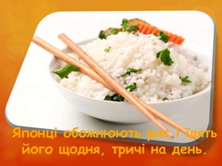 Японці обожнюють рис і їдять
його щодня, тричі на день.
 
