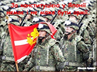 За конституцією у Японії
немає і не може бути армії.
 
