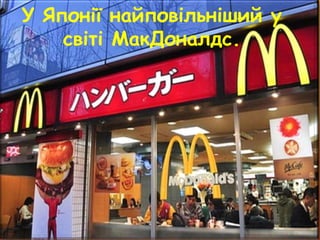 У Японії найповільніший у
світі МакДоналдс.
 