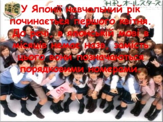 У Японії навчальний рік
починається першого квітня.
До речі, в японській мові в
місяців немає назв, замість
цього вони позначаються
порядковими номерами.
 