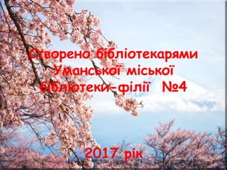 Створено бібліотекарями
Уманської міської
бібліотеки-філії №4
2017 рік
 