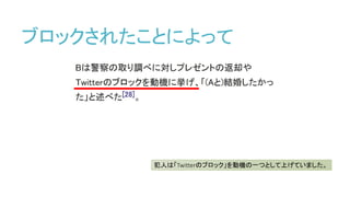 ブロックされたことによって
犯人は「Twitterのブロック」を動機の一つとして上げていました。
 