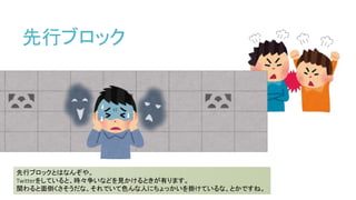 先行ブロック
先行ブロックとはなんぞや。
Twitterをしていると、時々争いなどを見かけるときが有ります。
関わると面倒くさそうだな、それでいて色んな人にちょっかいを掛けているな、とかですね。
 