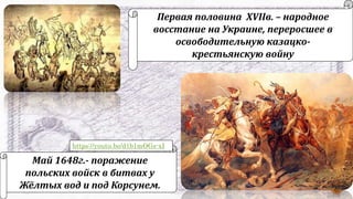 Май 1648г.- поражение
польских войск в битвах у
Жёлтых вод и под Корсунем.
Первая половина XVIIв. – народное
восстание на Украине, переросшее в
освободительную казацко-
крестьянскую войну
https://youtu.be/d1b1mOGs-xI
 