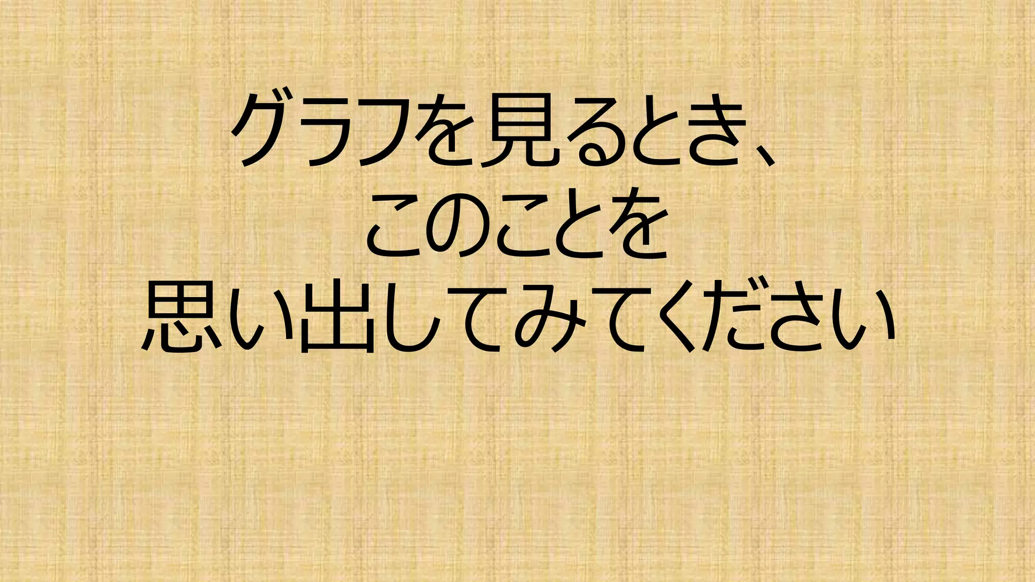 グラフを見るとき、
このことを
思い出してみてください
 