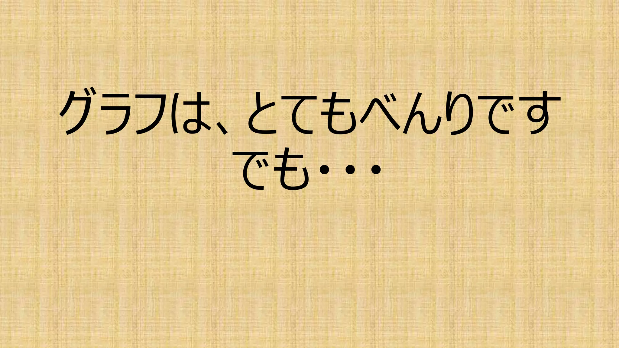 グラフは、とてもべんりです
でも・・・
 