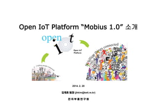 2014. 2. 20
김재호 팀장 (jhkim@keti.re.kr)
전 자 부 품 연 구 원
Open IoT Platform “Mobius 1.0” 소개
 