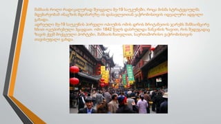 შანხაის როლი რადიკალურად შეიცვალა მე-19 საუკუნეში, როცა მისმა სტრატეგიულმა
მდებარეობამ ინაცზის მდინარეზე ის დასავლეთთან ვაჭრობისთვის იდეალური ადგილი
გახადა.
ადრეული მე-19 საუკუნის პირველი ოპიუმის ომის დროს ბრიტანეთის ჯარებს შანხაიმცირე
ხნით ოკუპირებული ჰყავდათ. ომი 1842 წელს დასრულდა ნანკინის ზავით, რის შედეგადაც
ზავის ქვეშ მოქცეული პორტები, შანხაის ჩათვლით, საერთაშორისო ვაჭრობისთვის
თავისუფალი გახდა.
 