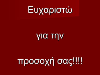 ΕυχαριστώΕυχαριστώ
για τηνγια την
προσοχή σας!!!!προσοχή σας!!!!
 