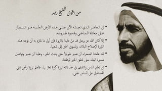 ‫د‬‫ي‬‫ا‬‫ز‬‫خ‬‫ي‬‫س‬‫ل‬‫ا‬
‫ل‬‫ا‬‫و‬‫ق‬‫ا‬‫ن‬‫م‬
•‫نـت‬‫ا‬ ‫هــو‬ ‫يـبة‬‫ــ‬‫ط‬‫لـ‬‫ا‬ ‫رض‬‫ال‬ ‫هـذه‬ ‫عـلـــى‬ ‫ن‬‫ال‬ ‫ــشه‬‫ي‬‫ــع‬‫ن‬ ‫ــذي‬‫ل‬‫ا‬ ‫الـحاضـر‬ ‫ن‬‫ا‬‫ــــصار‬
‫ــه‬‫ف‬‫ظــرو‬ ‫ــسوة‬‫ق‬‫و‬ ‫ـــاضـي‬‫م‬‫ــ‬‫ل‬‫ا‬ ‫نـاة‬‫ا‬‫مـع‬ ‫ـــىل‬‫ع‬.
•‫ن‬ ‫ن‬‫آ‬ ‫به‬ ‫نلزتم‬ ‫ما‬ ‫ول‬‫آ‬ ‫ن‬‫فا‬ ‫ابلرثوة‬ ‫ينا‬‫عل‬ ّ‫من‬ ‫قد‬ ‫وجل‬ ‫عز‬ ‫هللا‬ ‫كـان‬ ‫ذا‬‫ا‬‫هذه‬ ‫جه‬ّ‫و‬
‫شعهبا‬ ‫ىل‬‫ا‬ ‫اخلري‬ ‫لسوق‬‫و‬ ،‫البالد‬ ‫صالح‬‫ال‬ ‫الرثوة‬.
•‫ين‬‫عل‬‫و‬ ،‫اخلري‬ ‫نبت‬‫ي‬ ‫حىت‬ ً‫ال‬‫ي‬‫و‬‫ط‬ ‫نصرب‬ ‫ن‬‫آ‬ ‫اء‬‫ر‬‫الصح‬ ‫تنا‬‫علم‬ ‫لقد‬‫اصل‬‫و‬‫ن‬‫و‬ ‫نصرب‬ ‫ن‬‫آ‬ ‫ا‬
‫ننا‬‫ط‬‫لو‬ ‫اخلري‬ ‫حنقق‬ ‫حىت‬ ‫بناء‬‫ل‬‫ا‬ ‫مسرية‬.
•‫هب‬ ‫نعزت‬ ‫كبرية‬ ‫ثروة‬ ‫ذاته‬ ّ‫حد‬ ‫يف‬ ‫ثقيفهم‬‫ت‬‫و‬ ‫الناس‬ ‫تعلمي‬ ‫ن‬‫ا‬‫نبين‬ ‫وحنن‬ ‫ثروة‬ ‫فالعمل‬ ،‫ا‬
‫علمي‬ ‫ساس‬‫آ‬ ‫عىل‬ ‫تقبل‬‫ملس‬‫ا‬.
 