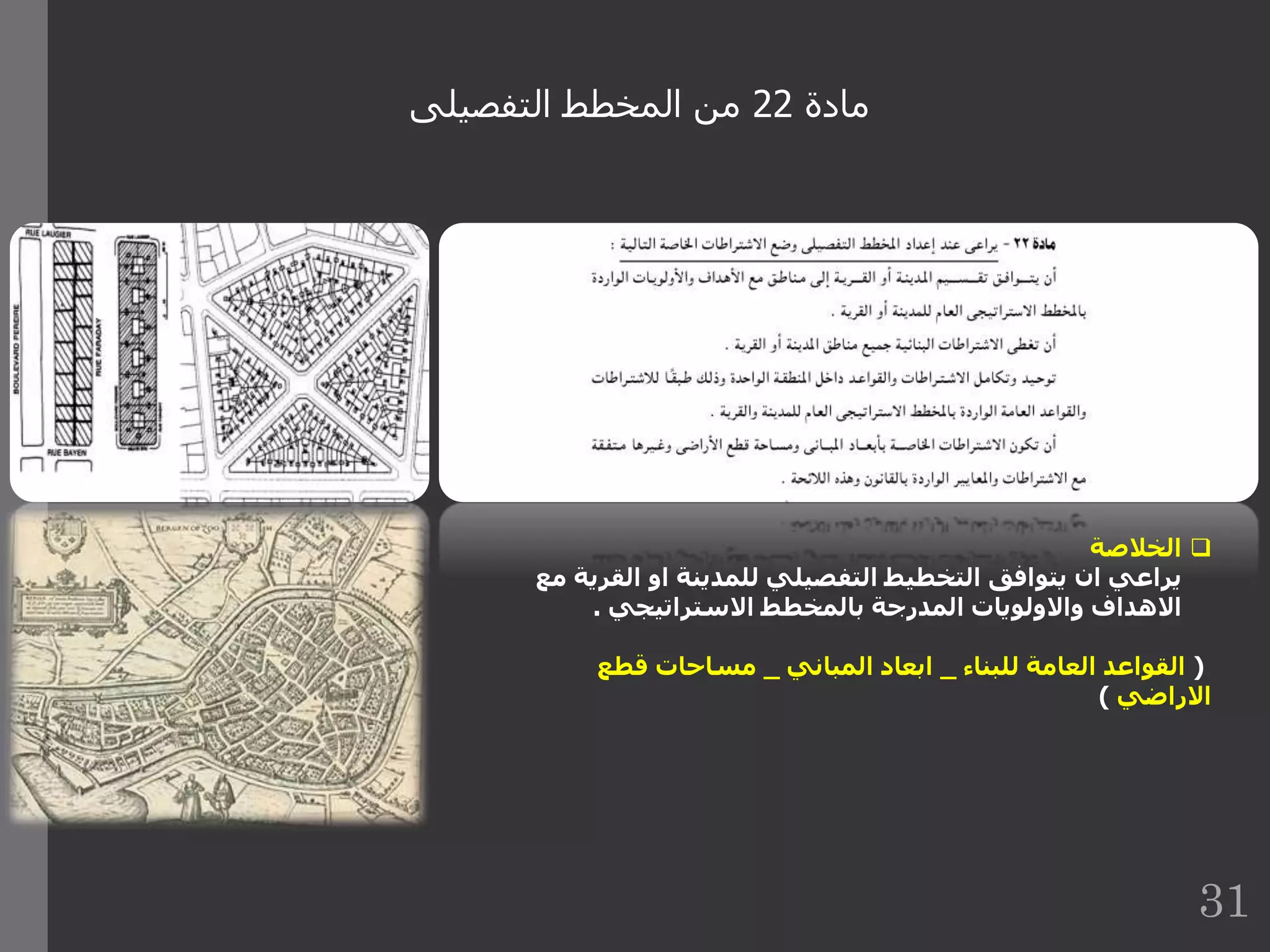 ‫مادة‬22‫التفصيلى‬ ‫المخطط‬ ‫من‬
‫الخالصة‬
‫ا‬ ‫او‬ ‫للمدينة‬ ‫التفصيلي‬ ‫التخطيط‬ ‫يتوافق‬ ‫ان‬ ‫يراعي‬‫مع‬ ‫لقرية‬
‫االستراتيجي‬ ‫بالمخطط‬ ‫المدرجة‬ ‫واالولويات‬ ‫االهداف‬.
(‫للبناء‬ ‫العامة‬ ‫القواعد‬_‫المباني‬ ‫ابعاد‬_‫قطع‬ ‫مساحات‬
‫االراضي‬)
31
 