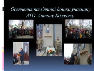 Освячення пам’ятної дошки учаснику
АТО Антону Козачуку.
 