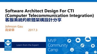 Learn from the Expert
Software Architect Design For CTI
(Computer Telecommunication Integration)
客服系統的軟體架構設計分享
Johnson Gau
高榮章 2017.3
 