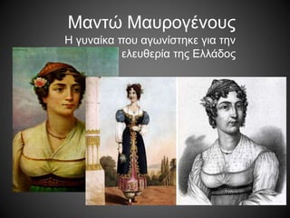 Μαντώ Μαυρογένους
Η γυναίκα που αγωνίστηκε για την
ελευθερία της Ελλάδος
 