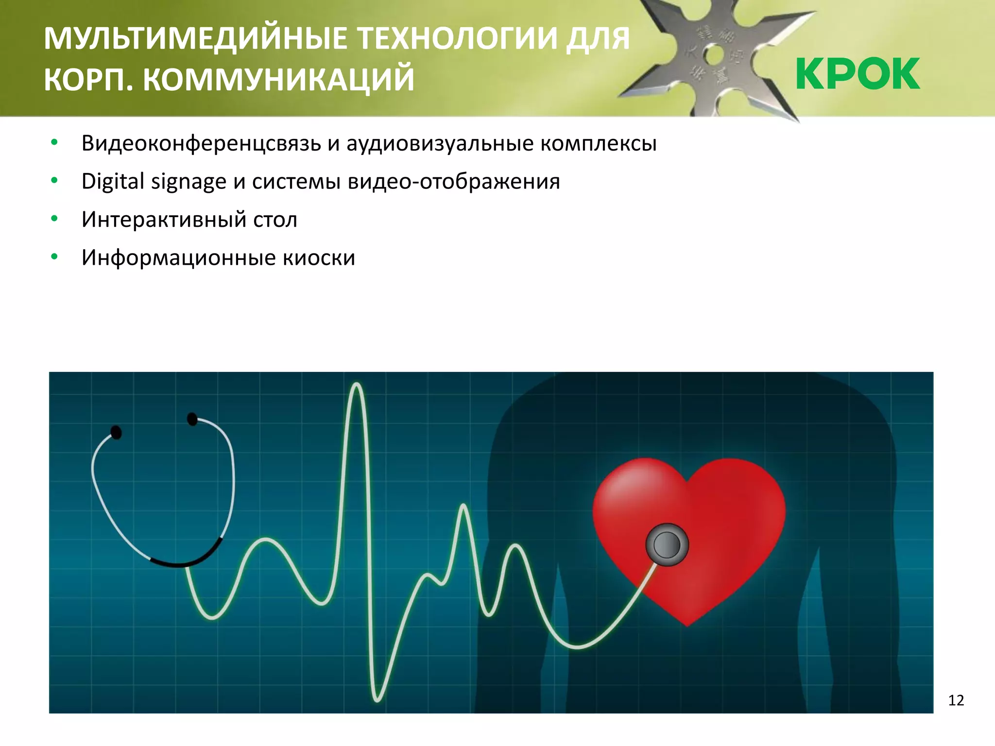 12
МУЛЬТИМЕДИЙНЫЕ ТЕХНОЛОГИИ ДЛЯ
КОРП. КОММУНИКАЦИЙ
• Видеоконференцсвязь и аудиовизуальные комплексы
• Digital signage и системы видео-отображения
• Интерактивный стол
• Информационные киоски
 