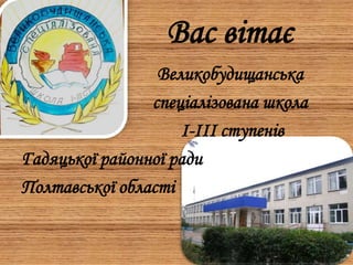 Вас вітає
Великобудищанська
спеціалізована школа
І-ІІІ ступенів
Гадяцької районної ради
Полтавської області
 