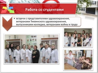 Работа со студентами
• встречи с представителями здравоохранения,
ветеранами Тихвинского здравоохранения,
выпускниками колледжа, ветеранами войны и труда
 