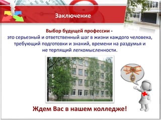 Выбор будущей профессии -
это серьезный и ответственный шаг в жизни каждого человека,
требующий подготовки и знаний, времени на раздумья и
не терпящий легкомысленности.
Ждем Вас в нашем колледже!
Заключение
 