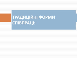 ТРАДИЦІЙНІ ФОРМИ
СПІВПРАЦІ:
 