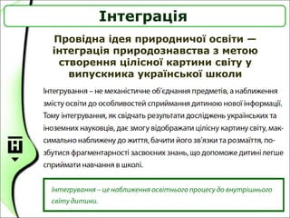 Провідна ідея природничої освіти —
інтеграція природознавства з метою
створення цілісної картини світу у
випускника української школи
Інтеграція
 