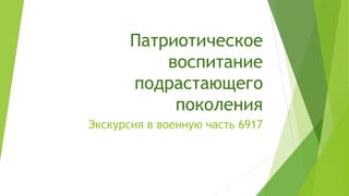 Патриотическое
воспитание
подрастающего
поколения
Экскурсия в военную часть 6917