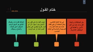 31
‫القـول‬ ‫ختام‬
‫اتخاذك‬‫للقرارات‬،‫وقبولك‬
‫للنتائج‬‫هو‬‫السبيل‬‫الوحيد‬
‫للسيطرة‬‫على‬‫الوقت‬،
‫والنجاح‬،‫وحياتك‬.
‫تجنب‬‫القرارات‬‫في‬‫كثير‬‫م‬‫ن‬
‫األحيان‬‫يبدو‬‫أسهل‬،‫ألن‬‫أي‬
‫قرار‬‫تقريبا‬‫ينطوي‬‫على‬‫ب‬‫عض‬
‫الصراعات‬‫أو‬‫عدم‬‫الرضا‬.
‫في‬‫هذا‬‫العالم‬‫التنافسي‬،
‫يمكن‬‫للمنظمة‬‫أن‬‫تبقى‬‫فقط‬،
‫عندما‬‫يتم‬‫اتخاذ‬‫القرارات‬
‫الصحيحة‬‫والمناسبة‬‫في‬‫الوق‬‫ت‬
‫المناسب‬.
‫حل‬‫المشكالت‬‫واتخاذ‬
‫القرارات‬‫أهم‬ ‫من‬ ‫هما‬
‫األمور‬‫وأعقدها‬‫في‬
‫الوظائف‬‫اإلدارية‬.
 