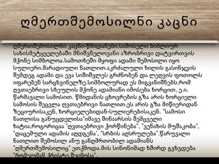 ღმერთშემოსილნი კაცნი
- .ღმერთშემოსილნი კაცნი წმიდანები სამოსელი ბიბლიურ
სახისმეტყველებაში მნიშვნელოვანი აზრობრივი დატვირთვის
.მქონე სიმბოლოა სამოთხეში მყოფი ადამი შემოსილი იყო
, .სულიერი მარადიული ნათლით აკრძალული ხილის გასინჯვის
შემდეგ ადამი და ევა სიშიშვლეს გრძნობენ და ლეღვის ფოთოლს
. ,იფარებენ სარცხვინელზე სიმბოლურად ეს მიგვანიშნებს რომ
, . .ღვთაებრივი სხეულის მქონე ადამიანი იმოსება ხორცით ე ი
.წარმავალი სამოსით წმიდანის ცხოვრების გზა არის ხორციელი
.სამოსის შეცვლა ღვთაებრივი ნათლით ეს არის გზა მიწიერიდან
, - . ”ზეციურისაკენ ხორციელებიდან სულიერებისაკენ სამოსი
”ნათლისა განუცდელისა იმავე შინაარსის შემცველი
, ” ”, ” ”,ხატია როგორიცაა ღვთაებრივი ქორწინება ვენახის მუშაკობა
” ’, ” ”.დაცემული ადამის აღდგენა სრბის აღსრულება წარუვალი
ნათლით შემოსილ ანუ განღმრთობილ ადამიანს
” ” .ღმერთშემოსილიც ეთქმოდა მის სინონიმად ხშირდ გვხვდება
” ”.რომელმან ქრისტე შეიმოსა
 