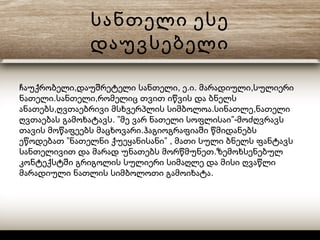 სანთელი ესე
დაუვსებელი
, , . . ,ჩაუქრობელი დაუშრეტელი სანთელი ე ი მარადიული სულიერი
. ,ნათელი სანთელი რომელიც თვით იწვის და ბნელს
, . ,ანათებს ღვთაებრივი მსხვერპლის სიმბოლოა სინათლე ნათელი
. ” ”-ღვთაებას გამოხატავს მე ვარ ნათელი სოფლისაი მოძღვრავს
.თავის მოწაფეებს მაცხოვარი ჰაგიოგრაფიაში წმიდანებს
” ” ,ეწოდებათ ნათელნი ქუეყანისანი მათი სული ბნელს ფანტავს
.სანთელივით და მარად უნათებს მორწმუნეთ ზემოხსენებულ
კონტექსტში გრიგოლის სულიერი სიმაღლე და მისი ღვაწლი
.მარადიული ნათლის სიმბოლოთი გამოიხატა
 