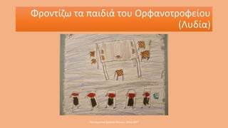 Φροντίζω τα παιδιά του Ορφανοτροφείου
(Λυδία)
70o Δημοτικό Σχολείο Αθηνών, 2016-2017
 