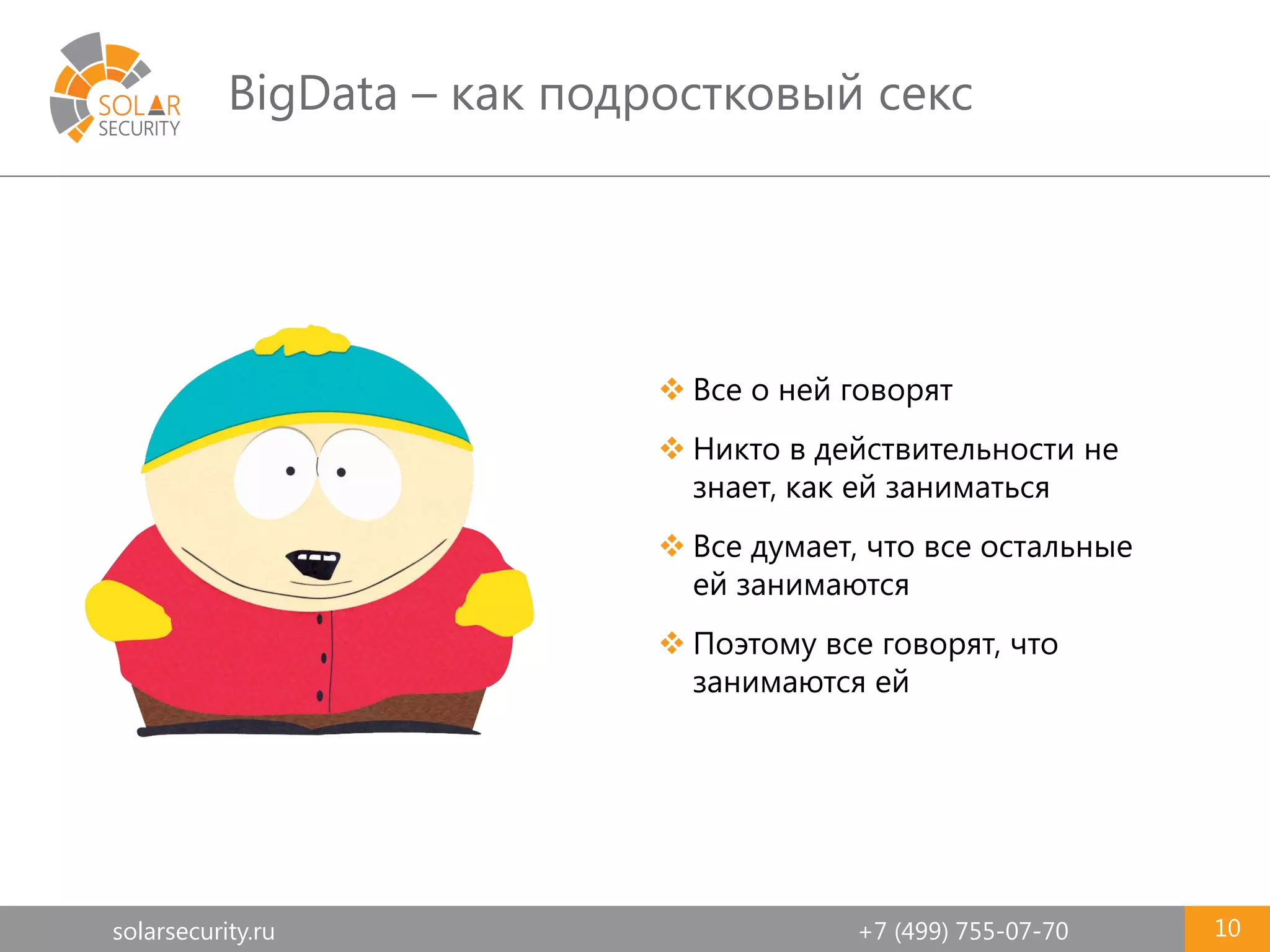 solarsecurity.ru +7 (499) 755-07-70
BigData – как подростковый секс
10
 Все о ней говорят
 Никто в действительности не
знает, как ей заниматься
 Все думает, что все остальные
ей занимаются
 Поэтому все говорят, что
занимаются ей
 
