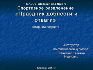 МАДОУ «Детский сад №267»МАДОУ «Детский сад №267»
Спортивное развлечениеСпортивное развлечение
«Праздник доблести и«Праздни...