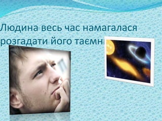 Людина весь час намагалася
розгадати його таємницю…
 
