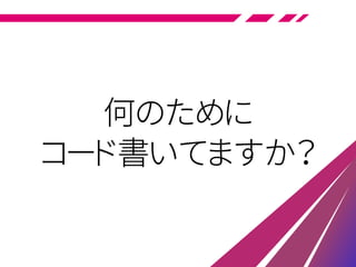 何のために
コード書いてますか？
 