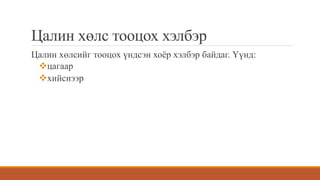 Цалин хөлс тооцох хэлбэр
Цалин хөлсийг тооцох үндсэн хоёр хэлбэр байдаг. Үүнд:
цагаар
хийснээр
 