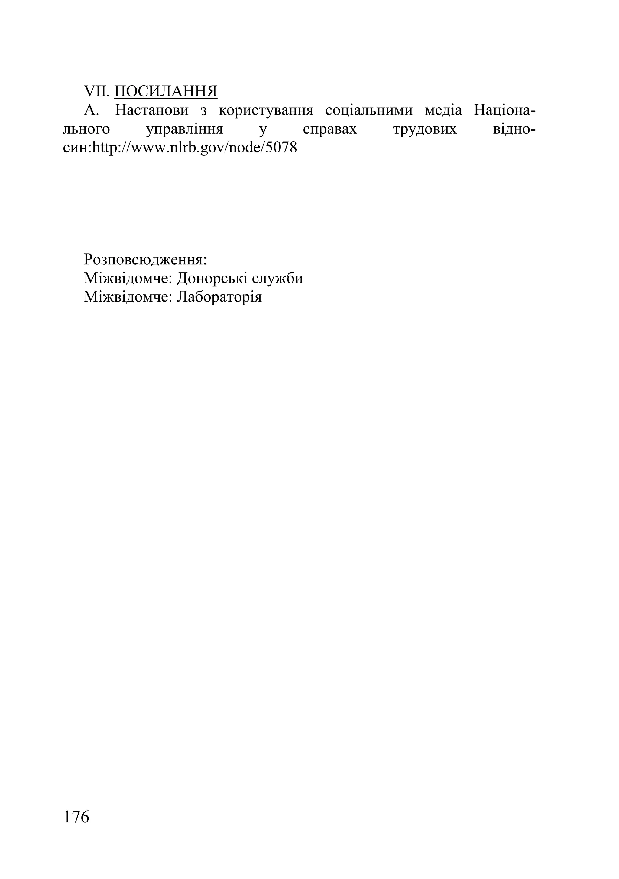 176
VII. ПОСИЛАННЯ
A. Настанови з користування соціальними медіа Націона-
льного управління у справах трудових відно-
син:http://www.nlrb.gov/node/5078
Розповсюдження:
Міжвідомче: Донорські служби
Міжвідомче: Лабораторія
 