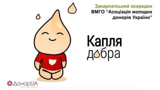 Закарпатський осередок
ВМГО “Асоціація молодих
донорів України”
 