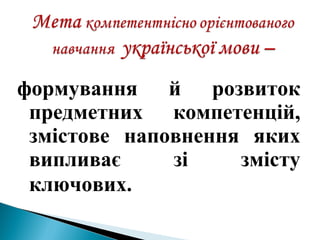 формування й розвиток
предметних компетенцій,
змістове наповнення яких
випливає зі змісту
ключових.
 