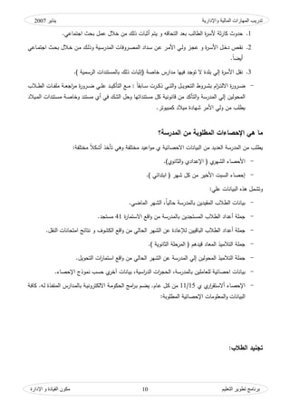 ‫واإلدارية‬ ‫المبلية‬ ‫المهبرات‬ ‫تدريت‬‫ينبير‬2007
‫التعليم‬ ‫تطىير‬ ‫ثرنبمج‬‫اإلدارة‬ ‫و‬ ‫القيبدة‬ ‫مكىن‬ 10
1.‫يت‬ ‫ك‬ ‫التحاقو‬ ‫بود‬ ‫الطالب‬ ‫ة‬‫ر‬‫ألس‬ ‫ثة‬‫ر‬‫كا‬ ‫حدكث‬‫اجتماعي‬ ‫بحث‬ ‫عمؿ‬ ‫خالؿ‬ ‫مف‬ ‫ذلؾ‬ ‫أثبات‬ ‫ـ‬.
2.‫األ‬ ‫ػي‬‫ػ‬‫ل‬‫ك‬ ‫ػز‬‫ػ‬‫ج‬‫ع‬ ‫ك‬ ‫ة‬‫ر‬‫ػ‬‫ػ‬‫س‬‫األ‬ ‫ػؿ‬‫ػ‬‫خ‬‫د‬ ‫ػص‬‫ػ‬‫ق‬‫ن‬‫ك‬ ‫ػية‬‫ػ‬‫س‬‫المدر‬ ‫ػركفات‬‫ػ‬‫ص‬‫الم‬ ‫ػداد‬‫ػ‬‫س‬ ‫ػف‬‫ػ‬‫ع‬ ‫ػر‬‫ػ‬‫م‬‫ػاعي‬‫ػ‬‫م‬‫اجت‬ ‫ػث‬‫ػ‬‫ح‬‫ب‬ ‫ػالؿ‬‫ػ‬‫خ‬ ‫ػف‬‫ػ‬‫م‬ ‫ػؾ‬‫ػ‬‫ل‬‫ذ‬
‫ن‬‫ا‬‫أيض‬.
3.) ‫الرسمية‬ ‫بالمستندات‬ ‫ذلؾ‬ ‫(إثبات‬ ‫خاصة‬ ‫مدارس‬ ‫فييا‬ ‫تكجد‬ ‫ال‬ ‫بمدة‬ ‫إلي‬ ‫ة‬‫ر‬‫األس‬ ‫نقؿ‬.
-‫ك‬ ‫ػؿ‬‫ػ‬‫ػ‬‫ي‬‫التحك‬ ‫ػركط‬‫ػ‬‫ػ‬‫ش‬‫ب‬ ‫اـ‬‫ز‬‫ػ‬‫ػ‬‫ػ‬‫ت‬‫االل‬ ‫ة‬‫ر‬‫ػرك‬‫ػ‬‫ػ‬‫ض‬‫ػع‬‫ػ‬‫ػ‬‫م‬ : ‫ن‬‫ا‬‫ػابق‬‫ػ‬‫ػ‬‫س‬ ‫ػرت‬‫ػ‬‫ػ‬‫ك‬‫ذ‬ ‫ػي‬‫ػ‬‫ػ‬‫ت‬‫ال‬‫ػا‬‫ػ‬‫ػ‬‫ف‬‫مم‬ ‫ػة‬‫ػ‬‫ػ‬‫و‬‫اج‬‫ر‬‫م‬ ‫ة‬‫ر‬‫ػرك‬‫ػ‬‫ػ‬‫ض‬ ‫ػي‬‫ػ‬‫ػ‬‫م‬‫ع‬ ‫ػد‬‫ػ‬‫ػ‬‫ي‬‫التأك‬‫ػالب‬‫ػ‬‫ػ‬‫ط‬‫ال‬ ‫ت‬
‫ك‬ ‫المدرسة‬ ‫إلي‬ ‫المحكليف‬‫ا‬‫ك‬ ‫مستند‬ ‫أم‬ ‫في‬ ‫الشؾ‬ ‫كحؿ‬ ‫مستنداتيا‬ ‫كؿ‬ ‫قانكنية‬ ‫مف‬ ‫لتأكد‬‫ػيالد‬‫م‬‫ال‬ ‫ػتندات‬‫س‬‫م‬ ‫ػة‬‫ص‬‫خا‬
‫كمبيكتر‬ ‫ميالد‬ ‫شيادة‬ ‫األمر‬ ‫كلي‬ ‫مف‬ ‫يطمب‬.
‫اإلح‬ ‫هي‬ ‫ما‬‫المدرسة‬ ‫من‬ ‫المطموبة‬ ‫صاءات‬‫؟‬
‫االحصائية‬ ‫البيانات‬ ‫مف‬ ‫الوديد‬ ‫المدرسة‬ ‫مف‬ ‫يطمب‬‫اعيد‬‫ك‬‫م‬ ‫م‬:‫مختمفة‬ ‫ن‬‫ال‬‫أشك‬ ‫تأخذ‬ ‫كىي‬ ‫مختمفة‬
-‫ك‬ ‫اإلعدادم‬ ( ‫م‬‫الشير‬ ‫األحصاء‬)‫الثانكم‬.
-) ‫ابتدائي‬ ( ‫شير‬ ‫كؿ‬ ‫مف‬ ‫األخير‬ ‫السبت‬ ‫إحصاء‬.
‫ك‬:‫عمي‬ ‫البيانات‬ ‫ىذه‬ ‫تشمؿ‬
-‫حال‬ ‫بالمدرسة‬ ‫المقيديف‬ ‫الطالب‬ ‫بيانات‬‫يا‬‫الماضي‬ ‫الشير‬ ،.
-‫ة‬‫ر‬‫االستما‬ ‫اقع‬‫ك‬ ‫مف‬ ‫بالمدرسة‬ ‫المستجديف‬ ‫الطالب‬ ‫أعداد‬ ‫جممة‬41‫مستجد‬.
-‫اق‬‫ك‬ ‫مف‬ ‫الحالي‬ ‫الشير‬ ‫عف‬ ‫عادة‬ ‫ل‬ ‫الباقييف‬ ‫الطالب‬ ‫أعداد‬ ‫جممة‬‫النقؿ‬ ‫امتحانات‬ ‫نتائج‬ ‫ك‬ ‫الكشكؼ‬ ‫ع‬.
-) ‫الثانكية‬ ‫المرحمة‬ ( ‫قيدىـ‬ ‫المواد‬ ‫التالميذ‬ ‫جممة‬.
-‫التحكيؿ‬ ‫ات‬‫ر‬‫استما‬ ‫اقع‬‫ك‬ ‫مف‬ ‫الحالي‬ ‫الشير‬ ‫عف‬ ‫المدرسة‬ ‫إلي‬ ‫المحكليف‬ ‫التالميذ‬ ‫جممة‬.
-‫ب‬،‫بالمدرسة‬ ‫لموامميف‬ ‫احصائية‬ ‫يانات‬‫اسية‬‫ر‬‫الد‬ ‫ات‬‫ر‬‫الحج‬‫اإلحصاء‬ ‫نمكذج‬ ‫حسب‬ ‫م‬‫آخر‬ ‫بيانات‬ ،.
-‫اإلحص‬‫م‬ ‫م‬‫ار‬‫ر‬‫أالستق‬ ‫اء‬15/11‫ػاـ‬‫ع‬ ‫ػؿ‬‫ك‬ ‫مف‬‫ػة‬‫م‬‫الحكك‬ ‫امج‬‫ر‬‫ػ‬‫ب‬ ‫ػـ‬‫ض‬‫ي‬ .‫ػة‬‫ف‬‫كا‬ .‫ػو‬‫ل‬ ‫ػذة‬‫ف‬‫المن‬ ‫ػدارس‬‫م‬‫بال‬ ‫ػة‬‫ي‬‫االلكتركن‬
‫ك‬ ‫البيانات‬‫المطم‬ ‫اإلحصائية‬ ‫المومكمات‬‫كبة‬:
:‫الطالب‬ ‫تجنيد‬
 