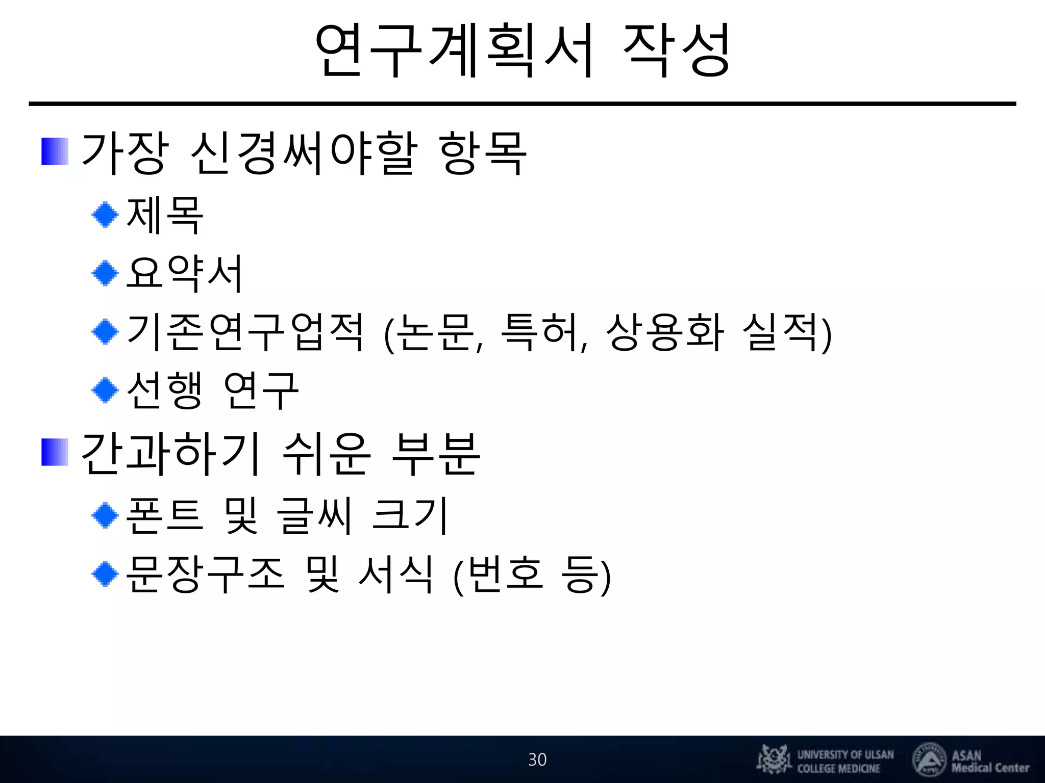 연구계획서 작성
가장 신경써야할 항목
제목
요약서
기존연구업적 (논문, 특허, 상용화 실적)
선행 연구
간과하기 쉬운 부분
폰트 및 글씨 크기
문장구조 및 서식 (번호 등)
30
 