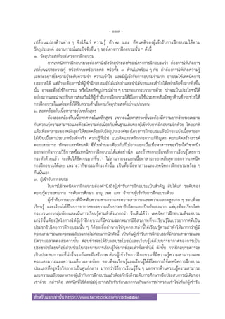 - 113 -
สําหรับแจกเท่านั้น https://www.facebook.com/cdd2557/
เปลี่ยนแปลงด้านต่าง ๆ ซึ่งได้แก่ ความรู้ ทักษะ และ ทัศนคติของผู้เข้ารับการฝึกอบรมได้ตาม
วัตถุประสงค์ สถานการณ์และปัจจัยอื่น ๆ ของโครงการฝึกอบรมนั้น ๆ ดังนี้
1. วัตถุประสงค์ของโครงการฝึกอบรม
การเทคนิคการฝึกอบรมจะต้องคํานึงถึงวัตถุประสงค์ของโครงการฝึกอบรมว่า ต้องการให้เกิดการ
เปลี่ยนแปลงความรู้ หรือทักษะหรือเจตคติ หรือทั้ง 3 ด้านไปพร้อม ๆ กัน ถ้าต้องการให้เกิดความรู้
เฉพาะอย่างยิ่งความรู้ระดับความจํา ความเข้าใจ และมีผู้เข้ารับการอบรมจํามาก อาจจะใช้เทคนิคการ
บรรยายได้ แต่ถ้าจะต้องการให้ผู้เข้าฝึกอบรมจําได้แม่นยําและจําได้นานและเข้าใจได้อย่างลึกซึ้งมากยิ่งขึ้น
นั้น อาจจะต้องใช้กิจกรรม หรือโสตทัศนูปกรณ์ต่าง ๆ ประกอบการบรรยายด้วย น่าจะเป็นประโยชน์ได้
อย่างมากและน่าจะเป็นการส่งเสริมให้ผู้เข้ารับการฝึกอบรมได้มีโอกาสใช้ประสาทสัมผัสทุกด้านซึ่งจะช่วยให้
การฝึกอบรมในแต่ละครั้งได้รับความสําเร็จตามวัตถุประสงค์อย่างแน่นนอน
2. สอดคล้องกับเนื้อหาสาระในหลักสูตร
ต้องสอดคล้องกับเนื้อหาสาระในหลักสูตร เพราะเนื้อหาสาระนั้นจะต้องมีความยากง่ายพอเหมาะ
กับความรู้ความสามารถและต้องมีความต่อเนื่องกับพื้นฐานเดิมของผู้เข้ารับการฝึกอบรมอีกด้วย โดยปกติ
แล้วเพื่อหาสาระของหลักสูตรให้สอดคล้องกับวัตถุประสงค์ของโครงการฝึกอบรมแล้วมักจะแบ่งเนื้อหาออก
ได้เป็นเนื้อหาประเภทข้อเท็จจริง ความรู้ทั่วไป แนวคิดและหลักการการแก้ปัญหา ความคิดสร้างสรรค์
ความสามารถ ทักษะและทัศนคติ ซึ่งในทํานองเดียวกันก็ไม่อาจแยกเนื้อเนื้อหาสาระของวิชาใดวิชาหนึ่ง
ออกจากกิจกรรมวิธีการหรือเทคนิคการฝึกอบรมได้แต่อย่างใด และถ้าหากจะถือหลักการเรียนรู้โดยการ
กระทําด้วยแล้ว จะเห็นได้ชัดเจนมากขึ้นว่า ไม่สามารถจะแยกเนื้อหาสาระของหลักสูตรออกจากเทคนิค
การฝึกอบรมได้เลย เพราะว่ากิจกรรมที่กระทํานั้น เป็นทั้งเนื้อหาสาระและเทคนิคการฝึกอบรมพร้อม ๆ
กันนั่นเอง
3. ผู้เข้ารับการอบรม
ในการใช้เทคนิคการฝึกอบรมต้องคํานึงถึงผู้เข้ารับการฝึกอบรมเป็นสําคัญ อันได้แก่ ระดับของ
ความรู้ความสามารถ ระดับการศึกษา อายุ เพศ และ จํานวนผู้เข้ารับการฝึกอบรมด้วย
ผู้เข้ารับการอบรมที่มีระดับความสามารถและความสามารถและความฉลาดสูงมาก ๆ ชอบที่จะ
เรียนรู้ และเรียนได้ดีในบรรยากาศของความเป็นประชาธิปไตยและเป็นกันเองมาก แต่มุ่งที่จะเรียนโดย
กระบวนการกลุ่มน้อยและเน้นการเรียนรู้ตามลําพังมากกว่า จึงเห็นได้ว่า เทคนิคการฝึกอบรมที่จะอบรม
มาใช้นั้นต้องปิดโอกาสให้ผู้เข้าฝึกอบรมที่มีความฉลาดมากมีอิสรภาพที่จะเรียนรู้ในบรรยากาศที่เป็น
ประชาธิปไตยการฝึกอบรมนั้น ๆ ก็ต้องเอื้ออํานวยให้บุคคลเหล่านี้ได้เรียนรู้ตามลําพังให้มากกว่าผู้มี
ความสามารถและความเฉลียวฉลาดไม่ค่อยมากนักดังนี้ เป็นต้นผู้เข้ารับการฝึกอบรมที่มีความสามารถและ
มีความฉลาดพอสมควรนั้น ค่อนข้างจะได้รับผลประโยชน์และเรียนรู้ได้ดีในบรรยากาศของการเป็น
ประชาธิปไตยหรือมีส่วนร่วมในกระบวนการเรียนรู้ให้มากที่สุดเท่าที่จะทําได้ ดังนั้น การฝึกอบรมควรจะ
เป็นประสบการณ์ที่น่ารื่นรมย์และมีเสรีภาพ ส่วนผู้เข้ารับการฝึกอบรมที่มีความรู้ความสามารถและ
ความสามารถและความเฉลียวฉลาดน้อย ชอบที่จะเรียนรู้และเรียนรู้ได้ดีโดยการใช้เทคนิคการฝึกอบรม
ประเภทที่ครูหรือวิทยากรเป็นศูนย์กลาง มากกว่าวิธีการเรียนรู้อื่น ๆ นอกจากด้านความรู้ความสามารถ
และความเฉลียวฉลาดของผู้เข้ารับการฝึกอบรมแล้วต้องคํานึงถึงระดับการศึกษาหรือประสบการณ์เดิมของ
เขาด้วย กล่าวคือ เทคนิคที่ใช้ต้องไม่ยุ่งยากสลับซับซ้อนมากจนเกินแก่การทําความเข้าใจให้แก่ผู้เข้ารับ
 